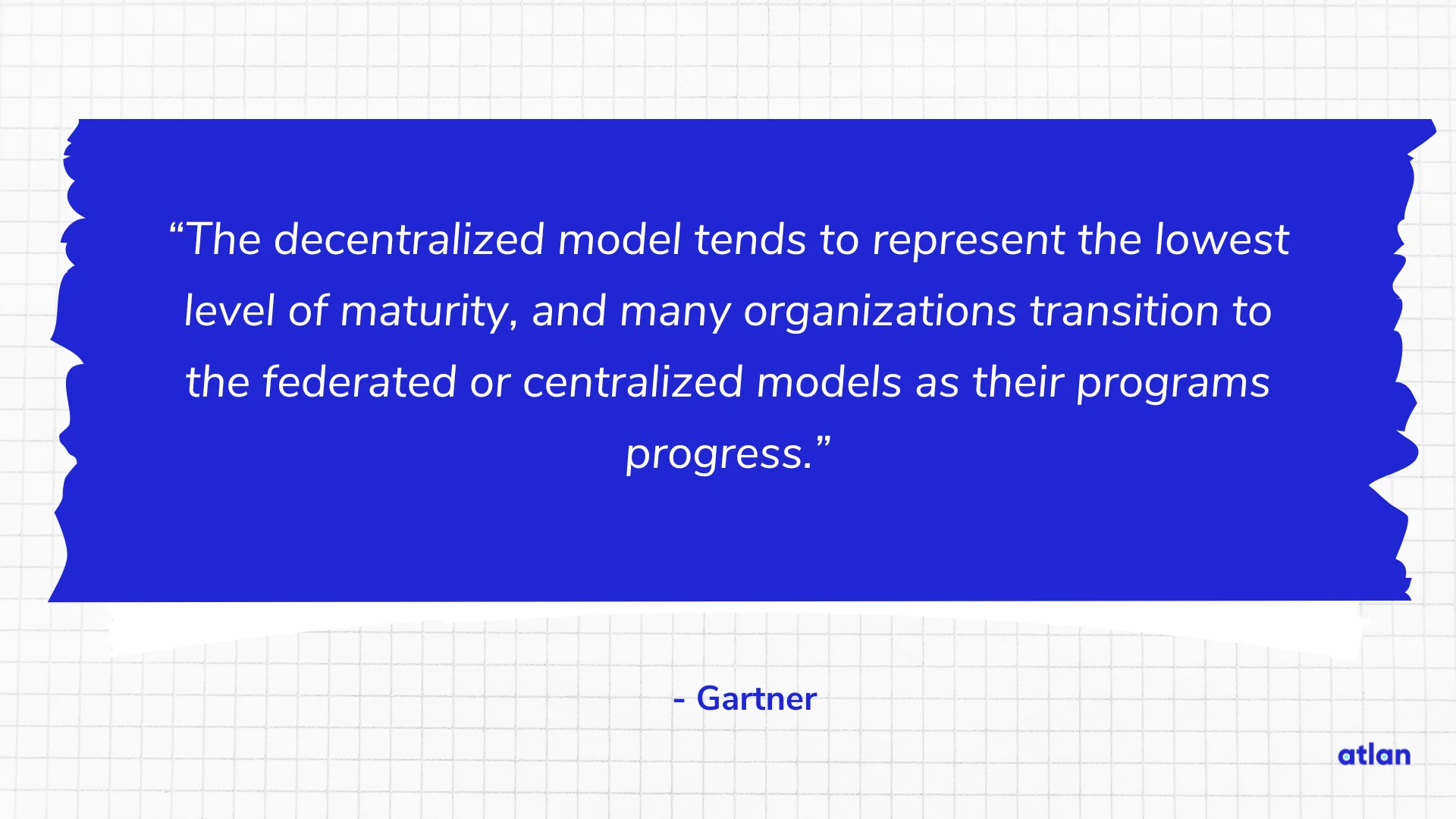 The decentralized model tends to represent the lowest level of maturity, and many organizations transition to the federated or centralized models as their programs progress