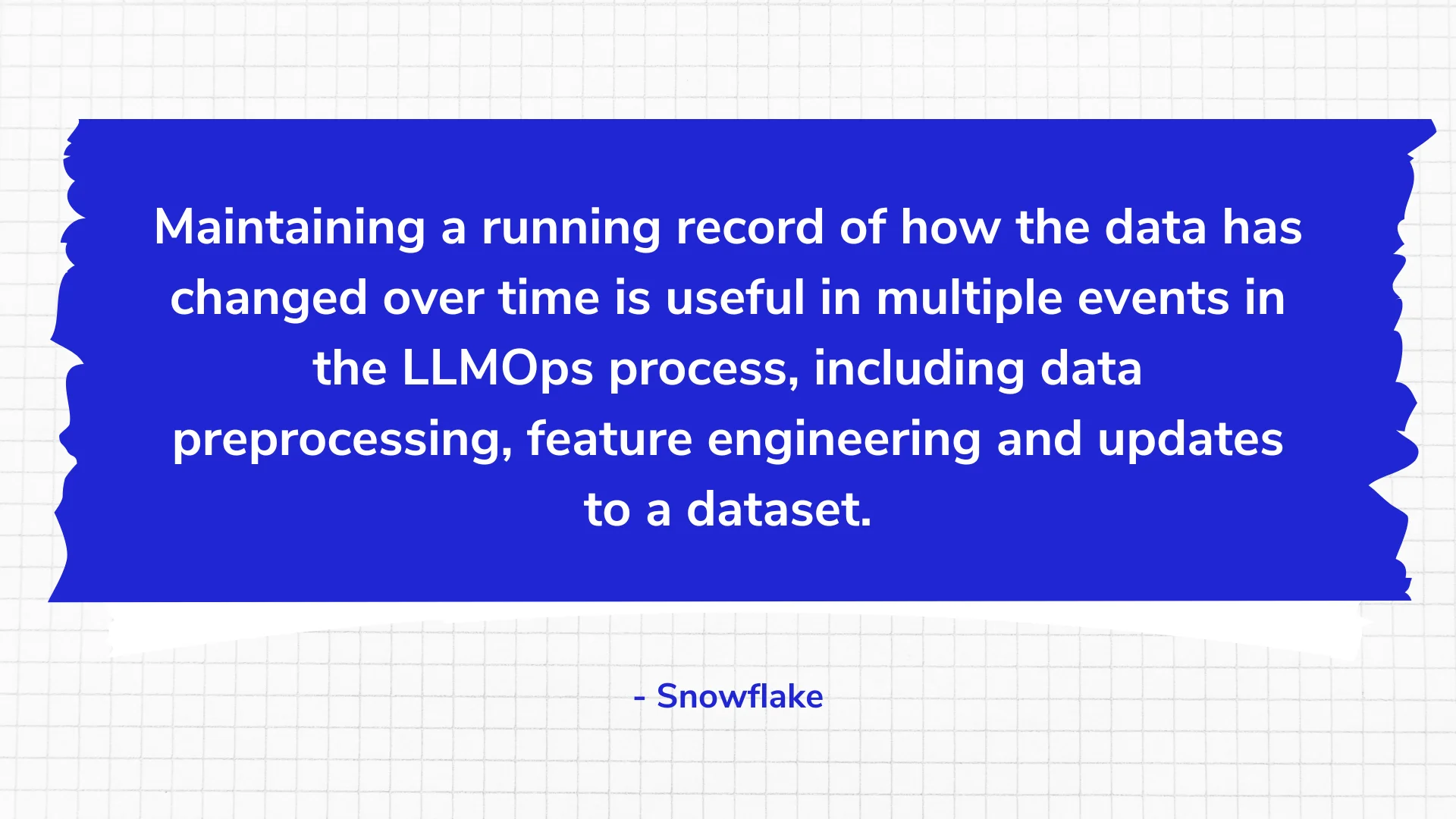 Maintaining a running record of how the data has changed over time is useful in multiple events in the LLMOps process, including data preprocessing, feature engineering and updates to a dataset