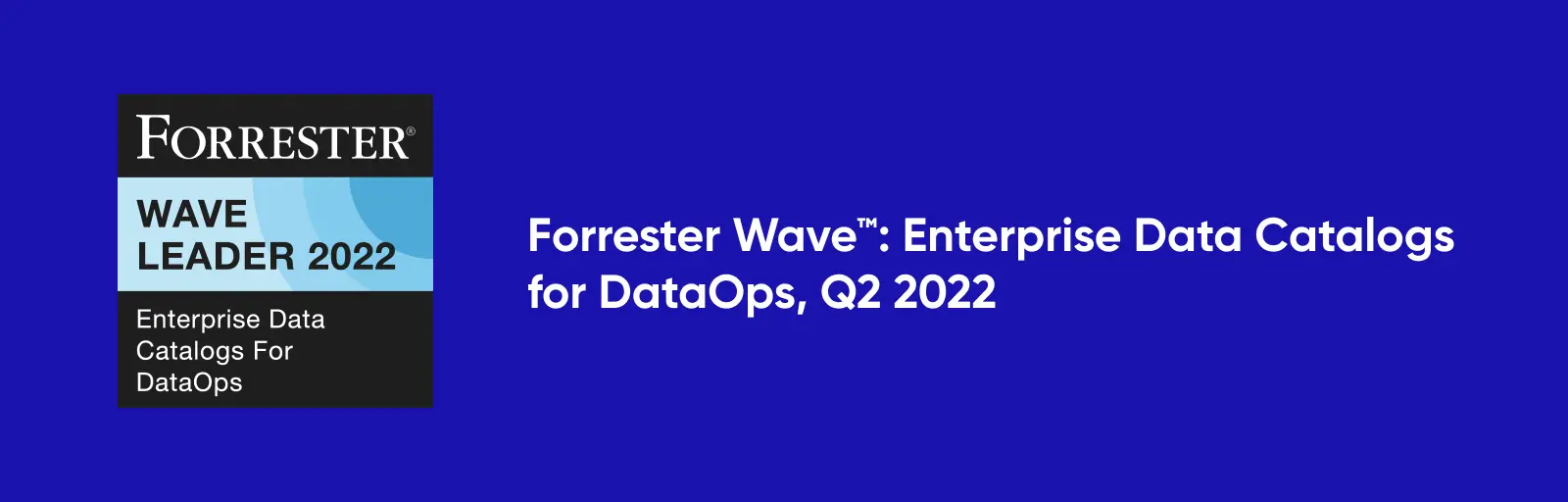 The Forrester Wave™: Enterprise Data Catalog for DataOps, Q2 2022 