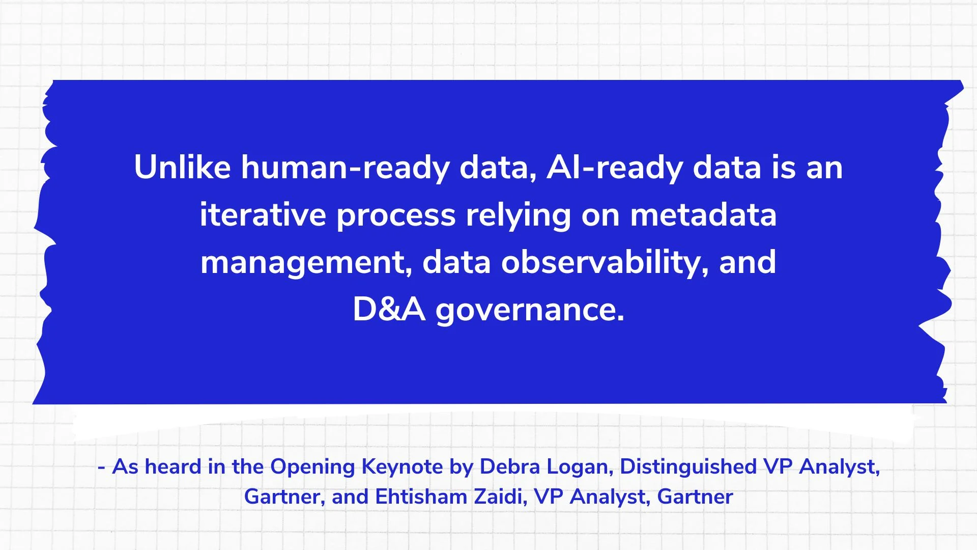 Unlike human-ready data, AI-ready data is an iterative process relying on metadata management, data observability, and D&A governance.
