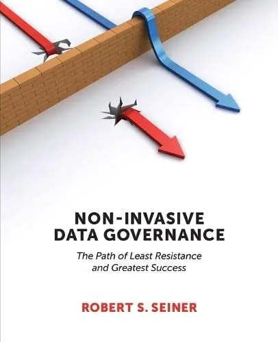 Non-Invasive Data Governance: The Path of Least Resistance and Greatest Success by Robert S. Seiner